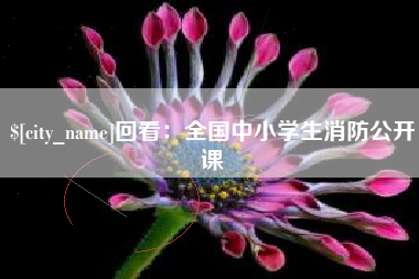 克拉玛依回看：全国中小学生消防公开课