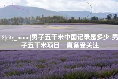 克拉玛依男子五千米中国记录是多少-男子五千米项目一直备受关注