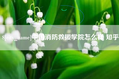 克拉玛依中国消防救援学院怎么样 知乎