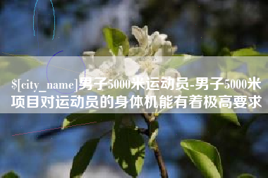 克拉玛依男子5000米运动员-男子5000米项目对运动员的身体机能有着极高要求