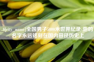 克拉玛依全国男子5000米世界纪录-他的名字永远铭刻在国内田径历史上
