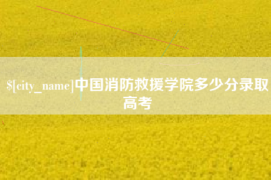 克拉玛依中国消防救援学院多少分录取高考
