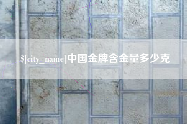 克拉玛依中国金牌含金量多少克