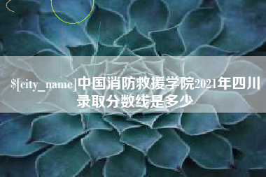 克拉玛依中国消防救援学院2021年四川录取分数线是多少