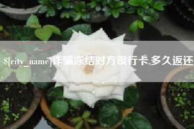 克拉玛依诈骗冻结对方银行卡,多久返还