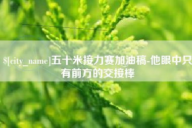 克拉玛依五十米接力赛加油稿-他眼中只有前方的交接棒