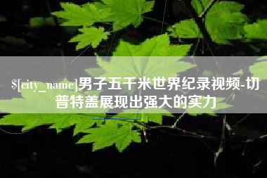 克拉玛依男子五千米世界纪录视频-切普特盖展现出强大的实力