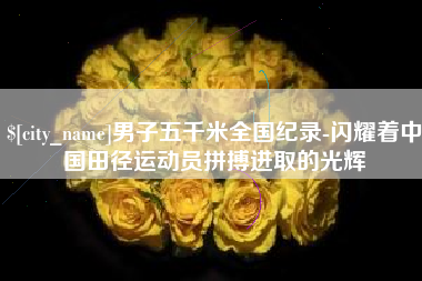 克拉玛依男子五千米全国纪录-闪耀着中国田径运动员拼搏进取的光辉