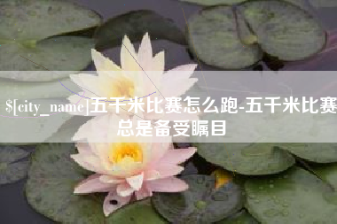 克拉玛依五千米比赛怎么跑-五千米比赛总是备受瞩目