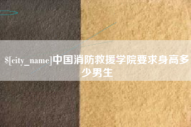 克拉玛依中国消防救援学院要求身高多少男生