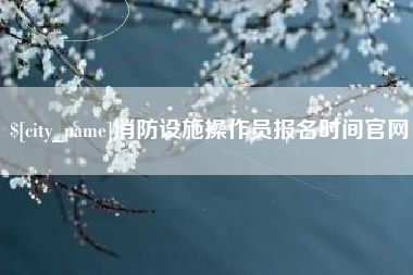 克拉玛依消防设施操作员报名时间官网