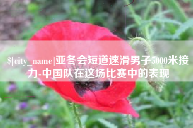 克拉玛依亚冬会短道速滑男子5000米接力-中国队在这场比赛中的表现