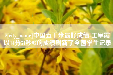 克拉玛依中国五千米最好成绩-王军霞以14分51秒92的成绩刷新了全国学生记录