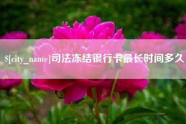 克拉玛依司法冻结银行卡最长时间多久