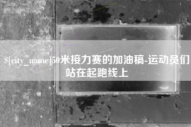 克拉玛依50米接力赛的加油稿-运动员们站在起跑线上