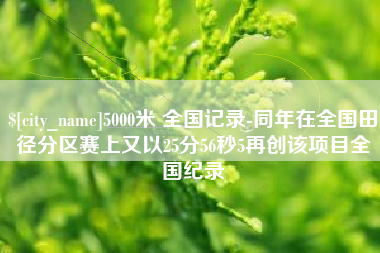 克拉玛依5000米 全国记录-同年在全国田径分区赛上又以25分56秒5再创该项目全国纪录