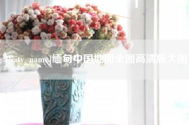 克拉玛依缅甸中国地图全图高清版大图