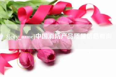 克拉玛依中国消防产品质量信息查询