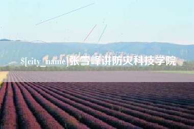 克拉玛依张雪峰讲防灾科技学院