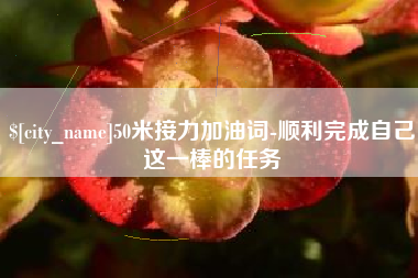克拉玛依50米接力加油词-顺利完成自己这一棒的任务
