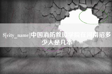 克拉玛依中国消防救援学院在河南招多少人是几本