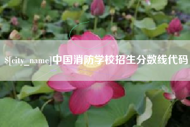 克拉玛依中国消防学校招生分数线代码