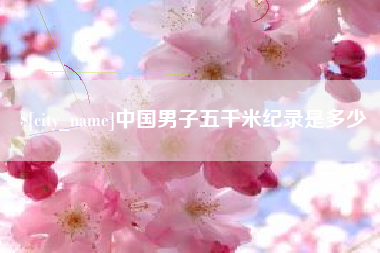 克拉玛依中国男子五千米纪录是多少