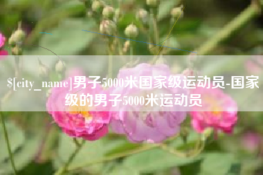 克拉玛依男子5000米国家级运动员-国家级的男子5000米运动员