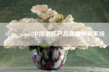 克拉玛依中国消防产品质量查询系统