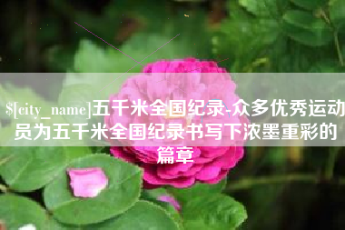 克拉玛依五千米全国纪录-众多优秀运动员为五千米全国纪录书写下浓墨重彩的篇章
