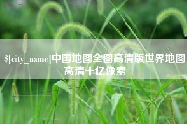 克拉玛依中国地图全图高清版世界地图高清十亿像素