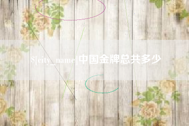 克拉玛依中国金牌总共多少
