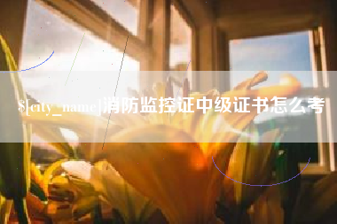 克拉玛依消防监控证中级证书怎么考