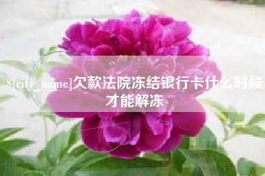 克拉玛依欠款法院冻结银行卡什么时候才能解冻
