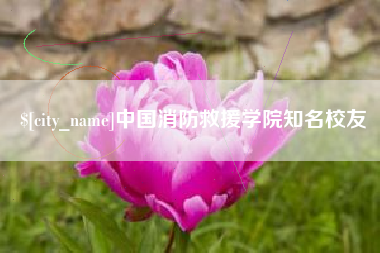 克拉玛依中国消防救援学院知名校友