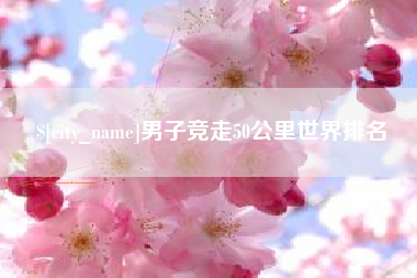 克拉玛依男子竞走50公里世界排名