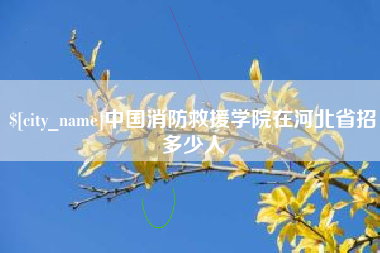 克拉玛依中国消防救援学院在河北省招多少人