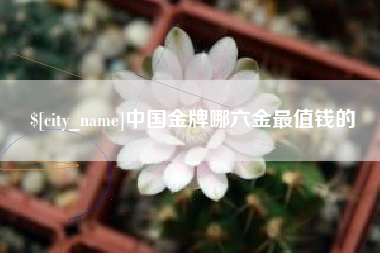 克拉玛依中国金牌哪六金最值钱的