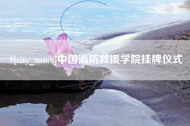 克拉玛依中国消防救援学院挂牌仪式