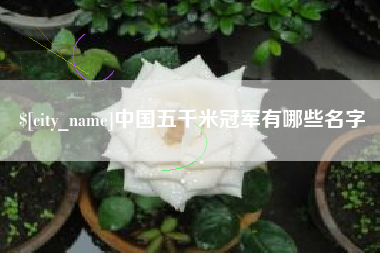 克拉玛依中国五千米冠军有哪些名字